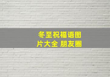 冬至祝福语图片大全 朋友圈